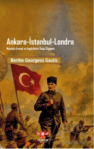 Ankara - İstanbul - Londra Mustafa Kemal ve İngilizlerin Doğu Siyaseti