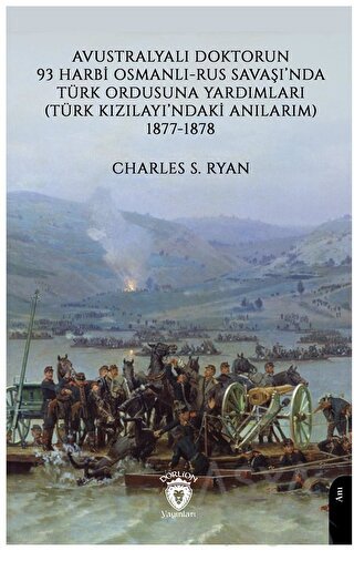 Avustralyalı Doktorun 93 Harbi, Osmanlı-Rus Savaşında Türk Ordusuna Yardımları (Türk Kızılayı’ndaki Anılarım) 1877-1878