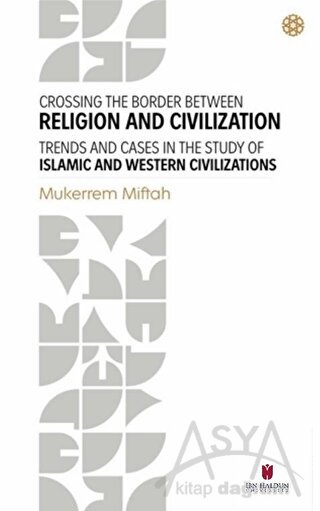 Crossing The Border Between Religion and Civilization - Trends and Cases in The Study Of Islamic and Western Civilizations