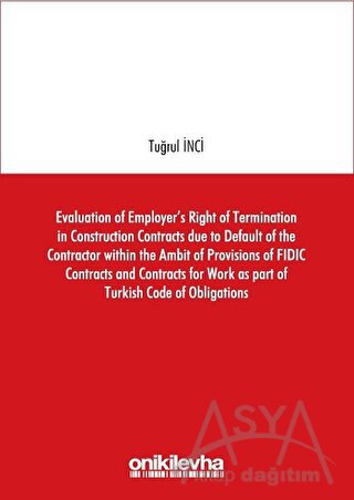 Evaluation of Employer's Right of Termination in Construction Contracts due to Default of the Contractor within the Ambit of Provisions of FIDIC Contracts and Contracts for Work as part of Turkish Code of Obligations