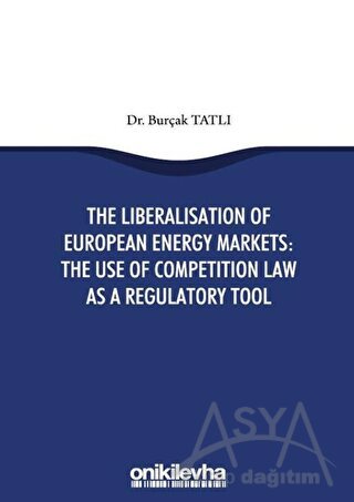 The Liberalisation Of European Energy Markets: The Use Of Competition Law As A Regulatory Tool